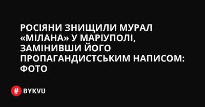 Росіяни знищили мурал «Мілана» у Маріуполі, замінивши його пропагандистським написом: фото