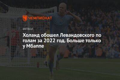 Холанд обошел Левандовского по голам за 2022 год. Больше только у Мбаппе