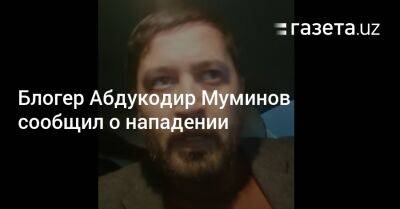 Блогер Абдукодир Муминов сообщил о нападении