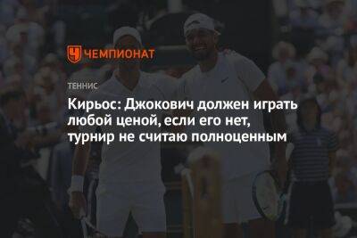 Кирьос: Джокович должен играть любой ценой, если его нет, турнир не считаю полноценным