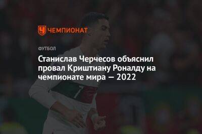 Станислав Черчесов объяснил провал Криштиану Роналду на чемпионате мира — 2022