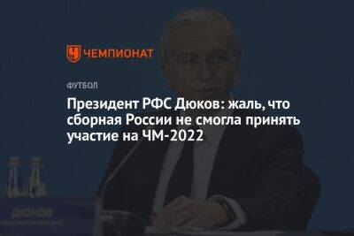 Президент РФС Дюков: жаль, что сборная России не смогла принять участие на ЧМ-2022