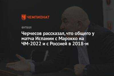 Черчесов рассказал, что общего у матча Испании с Марокко на ЧМ-2022 и с Россией в 2018-м