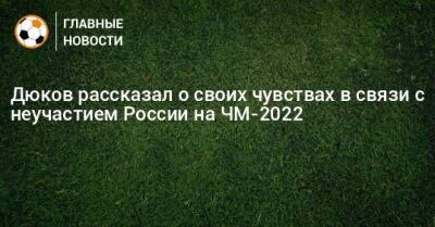 Дюков рассказал о своих чувствах в связи с неучастием России на ЧМ-2022