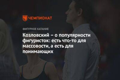 Александр Бойков - Дмитрий Козловский - Петр Гуменник - Евгений Семененко - Козловский – о популярности фигуристок: есть что-то для массовости, а есть для понимающих - championat.com - Россия