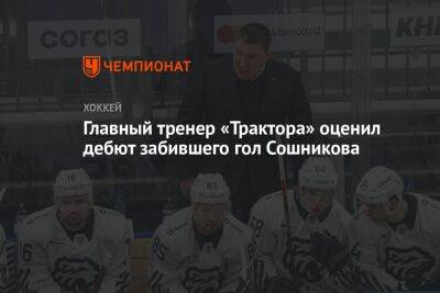 Главный тренер «Трактора» оценил дебют забившего гол Сошникова