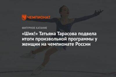 «Шик!» Татьяна Тарасова подвела итоги произвольной программы у женщин на чемпионате России