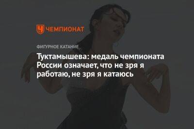 Туктамышева: медаль чемпионата России означает, что не зря я работаю, не зря я катаюсь