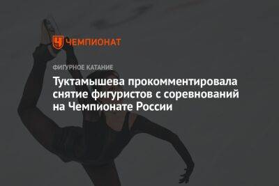 Туктамышева прокомментировала снятие фигуристов с соревнований на Чемпионате России
