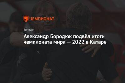 Александр Бородюк подвёл итоги чемпионата мира — 2022 в Катаре