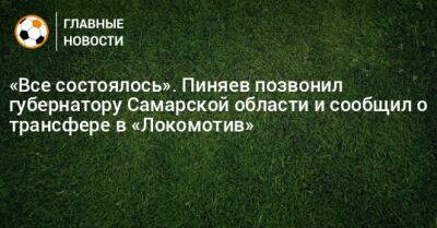 «Все состоялось». Пиняев позвонил губернатору Самарской области и сообщил о трансфере в «Локомотив»