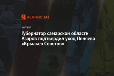 Губернатор Самарской области Азаров подтвердил уход Пиняева из «Крыльев Советов»