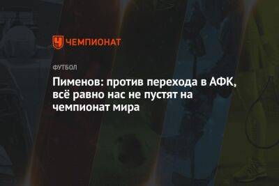 Пименов: против перехода в АФК, всё равно нас не пустят на чемпионат мира