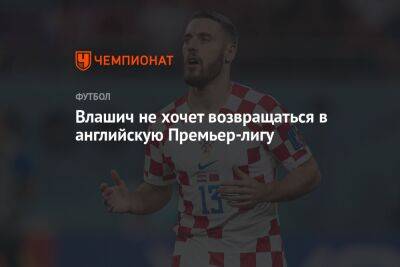 Никола Влашич - Влашич не хочет возвращаться в английскую Премьер-лигу - championat.com - Лондон - Хорватия