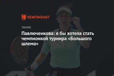 Павлюченкова: я бы хотела стать чемпионкой турнира «Большого шлема»