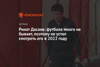 Ринат Дасаев: футбола много не бывает, поэтому не устал смотреть его в 2022 году