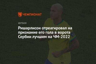 Ришарлисон отреагировал на признание его гола в ворота Сербии лучшим на ЧМ-2022