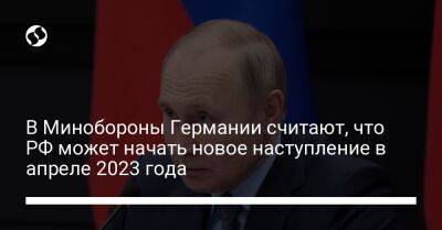 В Минобороны Германии считают, что РФ может начать новое наступление в апреле 2023 года