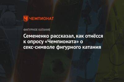 Семененко рассказал, как отнёсся к опросу «Чемпионата» о секс-символе фигурного катания