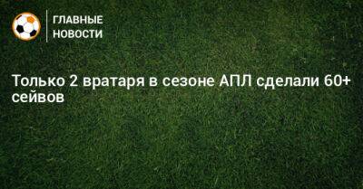 Бернд Лено - Только 2 вратаря в сезоне АПЛ сделали 60+ сейвов - bombardir.ru