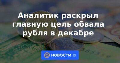 Аналитик раскрыл главную цель обвала рубля в декабре