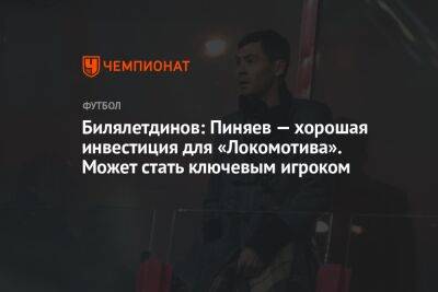 Билялетдинов: Пиняев — хорошая инвестиция для «Локомотива». Может стать ключевым игроком