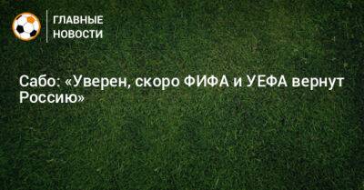 Сабо: «Уверен, скоро ФИФА и УЕФА вернут Россию»