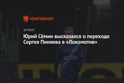 Юрий Сёмин высказался о переходе Сергея Пиняева в «Локомотив»