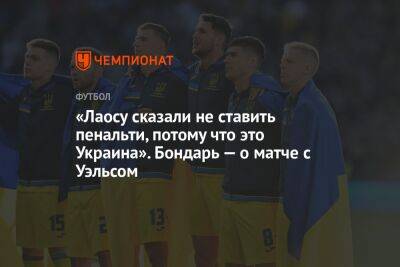 «Лаосу сказали не ставить пенальти, потому что это Украина». Бондарь — о матче с Уэльсом