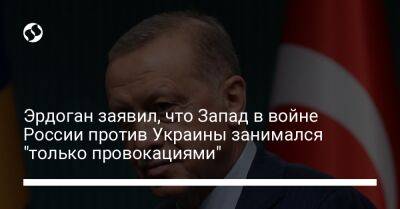 Эрдоган заявил, что Запад в войне России против Украины занимался "только провокациями"
