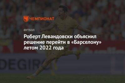 Роберт Левандовски объяснил решение перейти в «Барселону» летом 2022 года