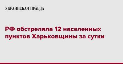 РФ обстреляла 12 населенных пунктов Харьковщины за сутки