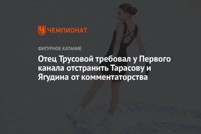 Отец Трусовой требовал у Первого канала отстранить Тарасову и Ягудина от комментаторства