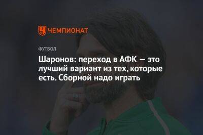 Шаронов: переход в АФК — это лучший вариант из тех, которые есть. Сборной надо играть