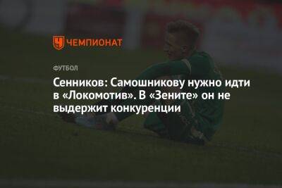 Сенников: Самошникову нужно идти в «Локомотив». В «Зените» он не выдержит конкуренции