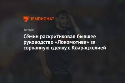 Сёмин раскритиковал бывшее руководство «Локомотива» за сорванную сделку с Кварацхелией