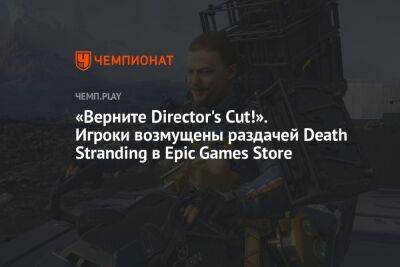 «Верните Director's Cut!» Игроки возмущены раздачей Death Stranding в Epic Games Store