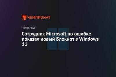 Сотрудник Microsoft по ошибке показал новый Блокнот в Windows 11