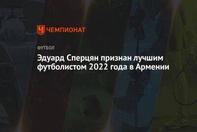 Эдуард Сперцян - Генрих Мхитарян - Эдуард Сперцян признан лучшим футболистом 2022 года в Армении - championat.com - Армения - Краснодар