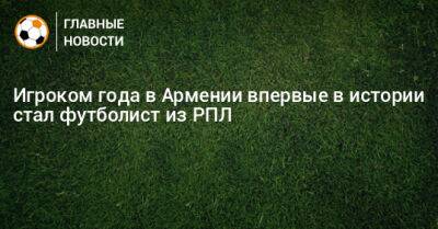 Эдуард Сперцян - Генрих Мхитарян - Игроком года в Армении впервые в истории стал футболист из РПЛ - bombardir.ru - Армения
