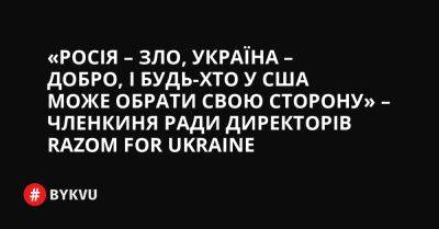 «Росія – зло, Україна – добро, і будь-хто у США може обрати свою сторону» – членкиня ради директорів Razom for Ukraine