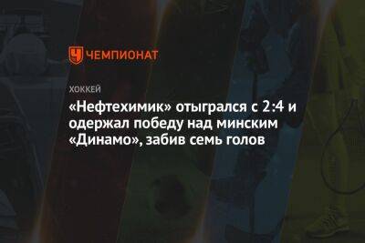 «Нефтехимик» отыгрался с 2:4 и одержал победу над минским «Динамо», забив семь голов