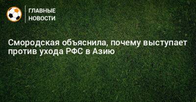 Смородская объяснила, почему выступает против ухода РФС в Азию