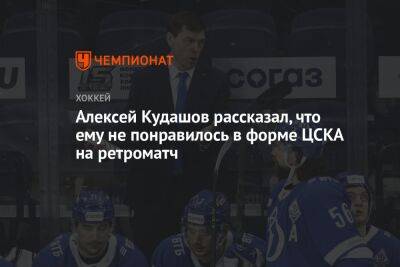 Алексей Кудашов рассказал, что ему не понравилось в форме ЦСКА на ретроматч