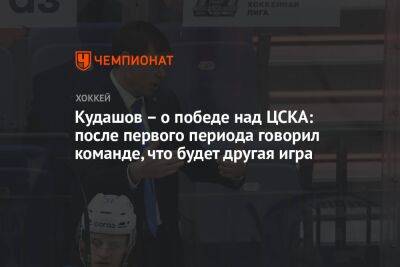 Кудашов — о победе над ЦСКА: после первого периода говорил команде, что будет другая игра