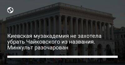Киевская музакадемия не захотела убрать Чайковского из названия. Минкульт разочарован