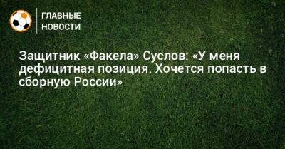 Защитник «Факела» Суслов: «У меня дефицитная позиция. Хочется попасть в сборную России»