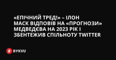 «Епічний тред!» – Ілон Маск відповів на «прогнози» Медведєва на 2023 рік і збентежив спільноту Twitter - bykvu.com - США - Украина - Техас - Мексика - Польща - Угорщина - Ірландія - Twitter