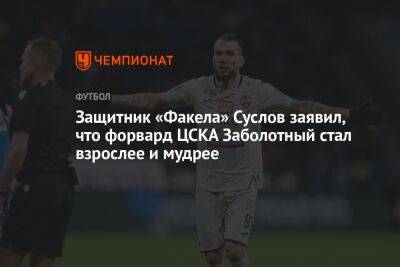 Защитник «Факела» Суслов заявил, что форвард ЦСКА Заболотный стал взрослее и мудрее