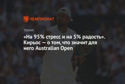 «На 95% стресс и на 5% радость». Кирьос — о том, что значит для него Australian Open